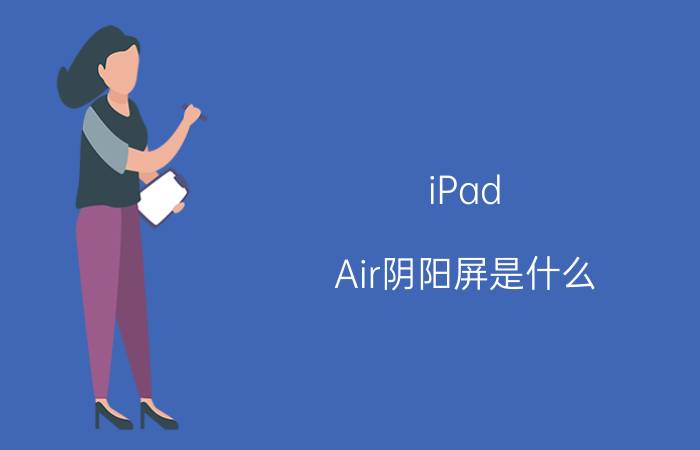 iPad Air阴阳屏是什么